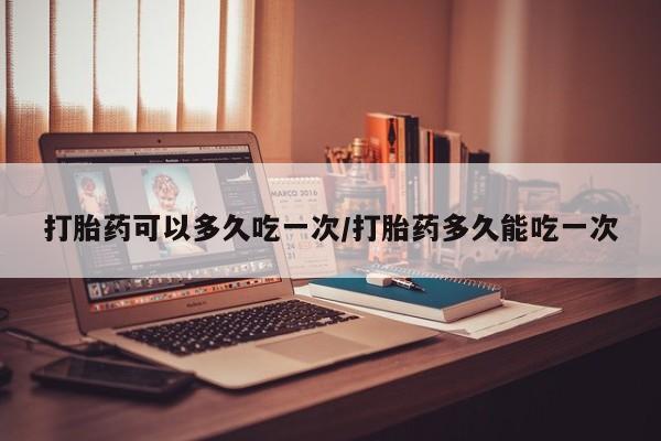 卖打胎药的医生微信号打胎药可以多久吃一次/打胎药多久能吃一次