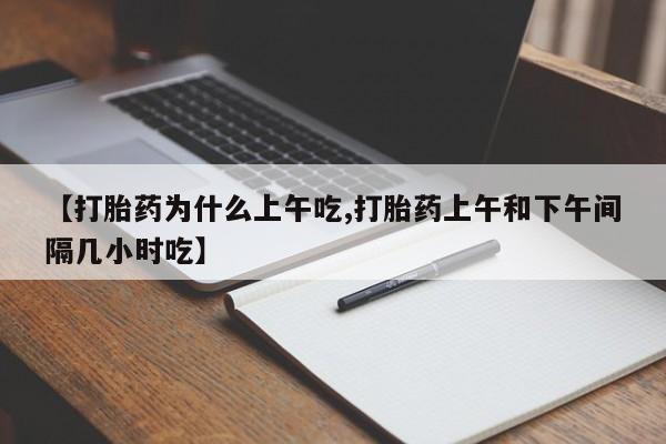 卖打胎药的医生微信号【打胎药为什么上午吃,打胎药上午和下午间隔几小时吃】