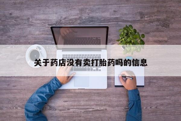 卖打胎药的医生微信号关于药店没有卖打胎药吗的信息