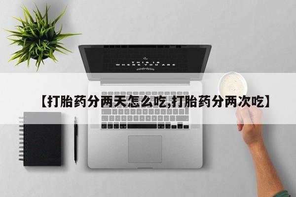 卖打胎药的医生微信号【打胎药分两天怎么吃,打胎药分两次吃】