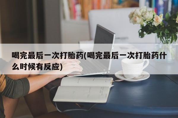 卖打胎药的医生微信号喝完最后一次打胎药(喝完最后一次打胎药什么时候有反应)