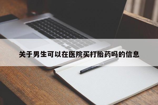 卖打胎药的医生微信号关于男生可以在医院买打胎药吗的信息